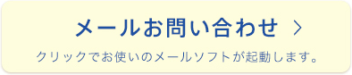 メールお問い合わせ クリックでお使いのメールソフトが起動します。