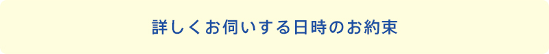詳しくお伺いする日時のお約束